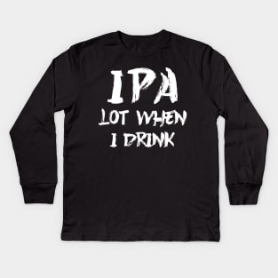 IPA lot when I drink Kids Long Sleeve T-Shirt